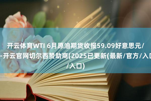 开云体育WTI 6月原油期货收报59.09好意思元/桶-开云官网切尔西赞助商(2025已更新(最新/官方/入口)