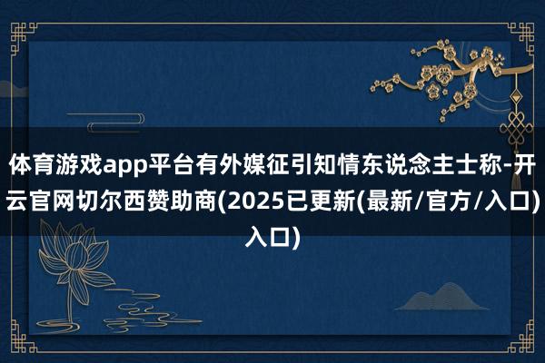 体育游戏app平台有外媒征引知情东说念主士称-开云官网切尔西赞助商(2025已更新(最新/官方/入口)