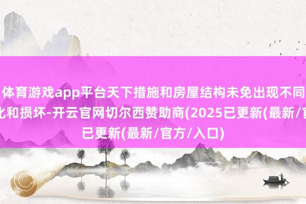 体育游戏app平台天下措施和房屋结构未免出现不同程度的老化和损坏-开云官网切尔西赞助商(2025已更新(最新/官方/入口)