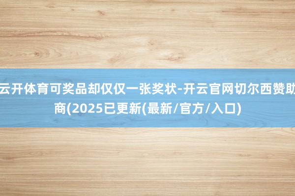 云开体育可奖品却仅仅一张奖状-开云官网切尔西赞助商(2025已更新(最新/官方/入口)
