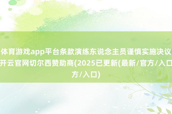 体育游戏app平台条款演练东说念主员谨慎实施决议-开云官网切尔西赞助商(2025已更新(最新/官方/入口)