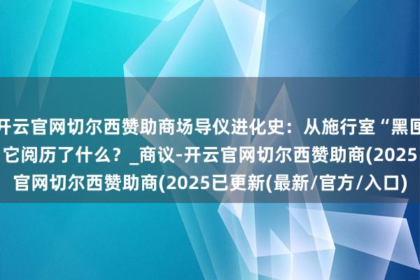 开云官网切尔西赞助商场导仪进化史：从施行室“黑匣子”到3.0智能管家，它阅历了什么？_商议-开云官网切尔西赞助商(2025已更新(最新/官方/入口)