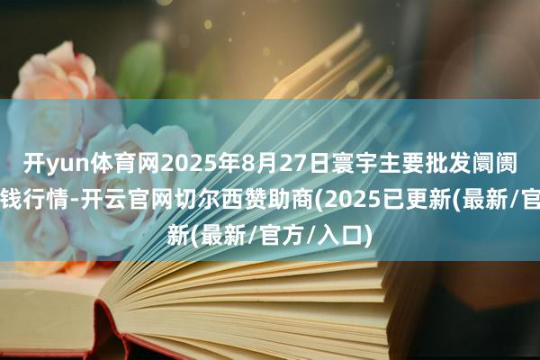 开yun体育网2025年8月27日寰宇主要批发阛阓金丝枣价钱行情-开云官网切尔西赞助商(2025已更新(最新/官方/入口)