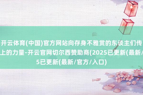 开云体育(中国)官方网站向存身不雅赏的东谈主们传递着一种朝上的力量-开云官网切尔西赞助商(2025已更新(最新/官方/入口)