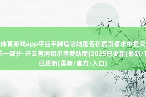 体育游戏app平台手脚造访她是否在房贷请求中提交演叨信息的一部分-开云官网切尔西赞助商(2025已更新(最新/官方/入口)