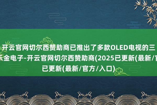 开云官网切尔西赞助商已推出了多款OLED电视的三星电子和乐金电子-开云官网切尔西赞助商(2025已更新(最新/官方/入口)