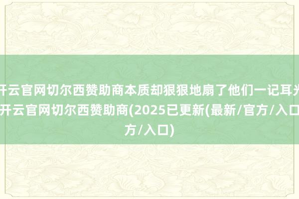 开云官网切尔西赞助商本质却狠狠地扇了他们一记耳光-开云官网切尔西赞助商(2025已更新(最新/官方/入口)