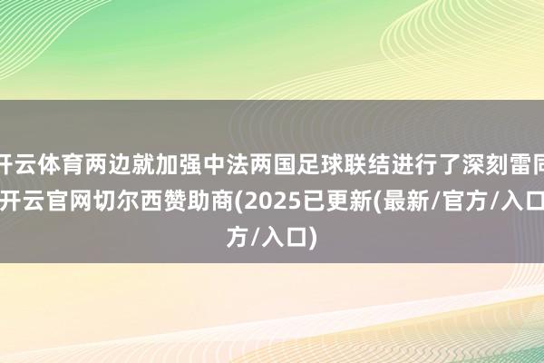 开云体育两边就加强中法两国足球联结进行了深刻雷同-开云官网切尔西赞助商(2025已更新(最新/官方/入口)
