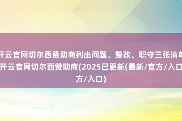 开云官网切尔西赞助商列出问题、整改、职守三张清单-开云官网切尔西赞助商(2025已更新(最新/官方/入口)
