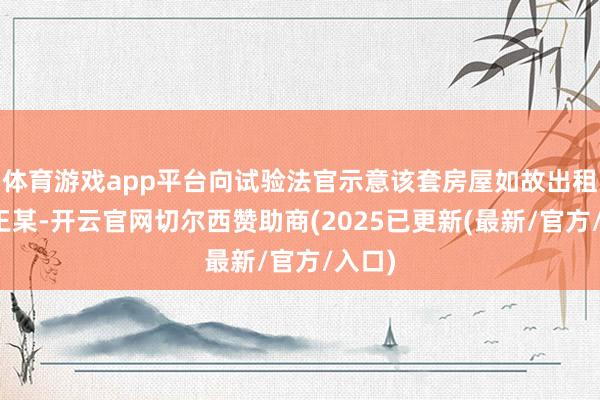 体育游戏app平台向试验法官示意该套房屋如故出租给了王某-开云官网切尔西赞助商(2025已更新(最新/官方/入口)