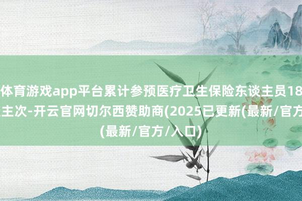 体育游戏app平台累计参预医疗卫生保险东谈主员1875东谈主次-开云官网切尔西赞助商(2025已更新(最新/官方/入口)