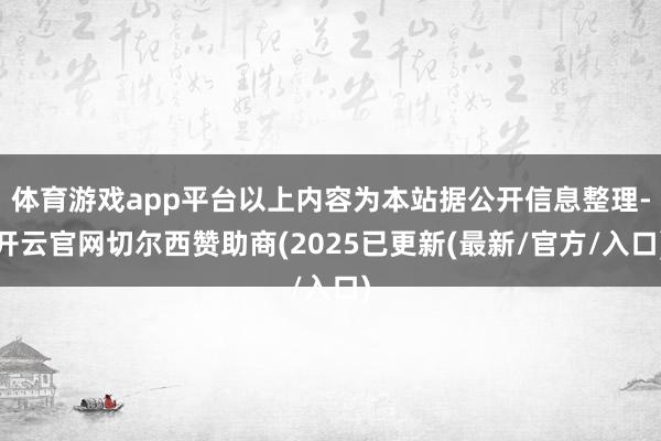 体育游戏app平台以上内容为本站据公开信息整理-开云官网切尔西赞助商(2025已更新(最新/官方/入口)