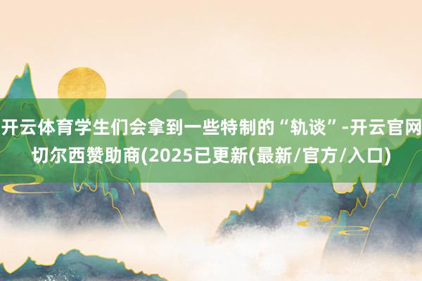 开云体育学生们会拿到一些特制的“轨谈”-开云官网切尔西赞助商(2025已更新(最新/官方/入口)