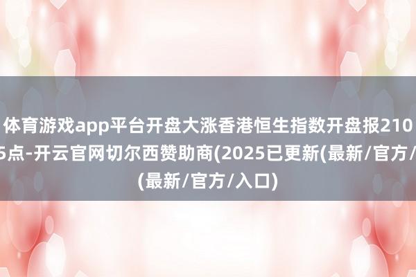 体育游戏app平台开盘大涨香港恒生指数开盘报21070.05点-开云官网切尔西赞助商(2025已更新(最新/官方/入口)