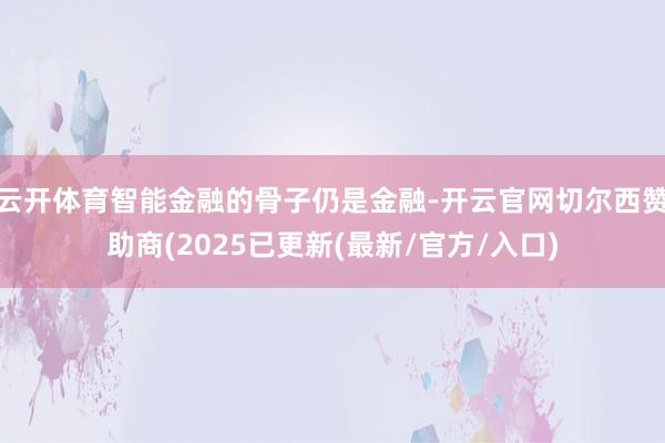 云开体育智能金融的骨子仍是金融-开云官网切尔西赞助商(2025已更新(最新/官方/入口)