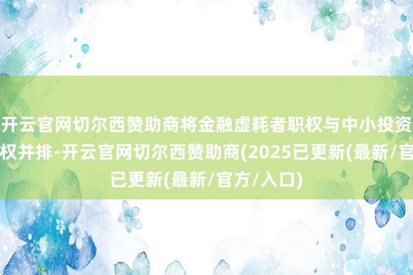开云官网切尔西赞助商将金融虚耗者职权与中小投资者正当职权并排-开云官网切尔西赞助商(2025已更新(最新/官方/入口)