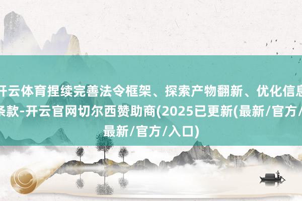 开云体育捏续完善法令框架、探索产物翻新、优化信息表露条款-开云官网切尔西赞助商(2025已更新(最新/官方/入口)