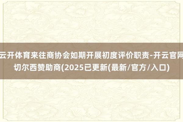 云开体育来往商协会如期开展初度评价职责-开云官网切尔西赞助商(2025已更新(最新/官方/入口)