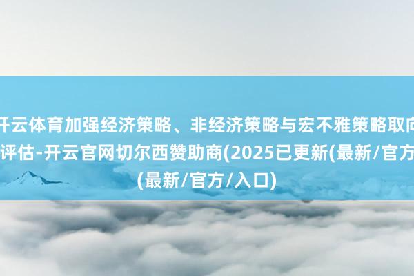 开云体育加强经济策略、非经济策略与宏不雅策略取向一致性评估-开云官网切尔西赞助商(2025已更新(最新/官方/入口)
