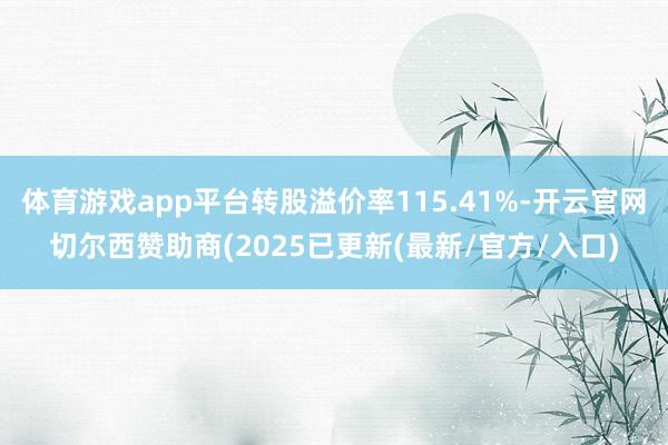 体育游戏app平台转股溢价率115.41%-开云官网切尔西赞助商(2025已更新(最新/官方/入口)
