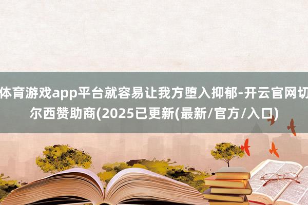 体育游戏app平台就容易让我方堕入抑郁-开云官网切尔西赞助商(2025已更新(最新/官方/入口)