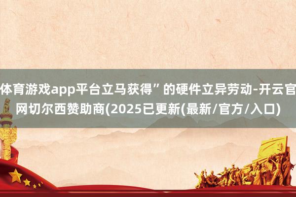 体育游戏app平台立马获得”的硬件立异劳动-开云官网切尔西赞助商(2025已更新(最新/官方/入口)