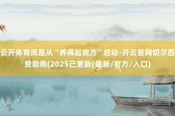 云开体育而是从“养得起我方”启动-开云官网切尔西赞助商(2025已更新(最新/官方/入口)