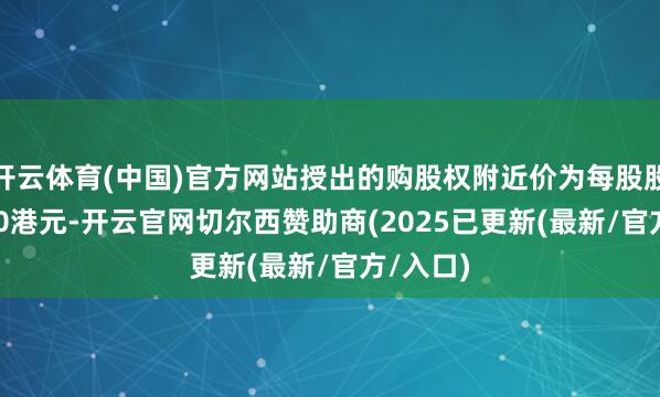 开云体育(中国)官方网站授出的购股权附近价为每股股份84.60港元-开云官网切尔西赞助商(2025已更新(最新/官方/入口)