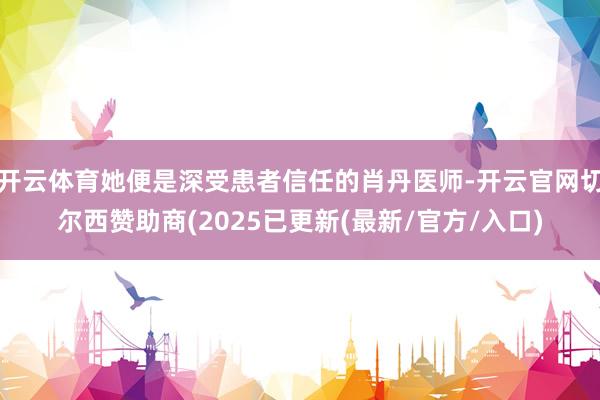 开云体育她便是深受患者信任的肖丹医师-开云官网切尔西赞助商(2025已更新(最新/官方/入口)