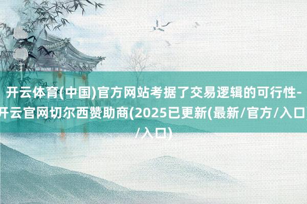 开云体育(中国)官方网站考据了交易逻辑的可行性-开云官网切尔西赞助商(2025已更新(最新/官方/入口)