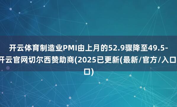 开云体育制造业PMI由上月的52.9骤降至49.5-开云官网切尔西赞助商(2025已更新(最新/官方/入口)
