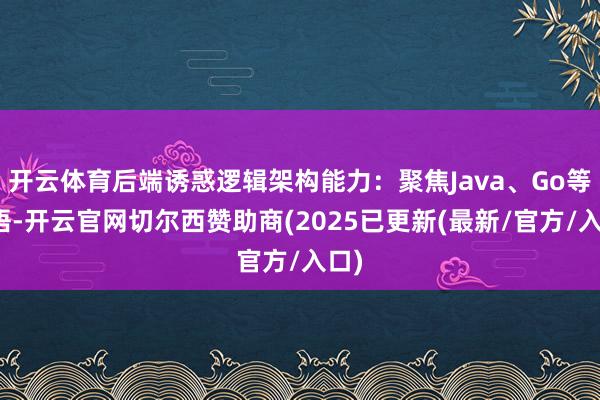 开云体育后端诱惑逻辑架构能力:聚焦Java、Go等话语-开云官网切尔西赞助商(2025已更新(最新/官方/入口)