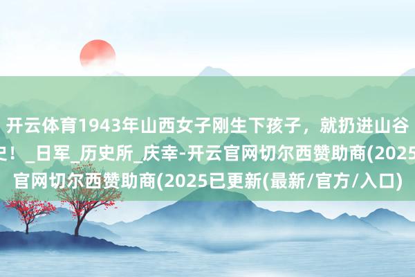开云体育1943年山西女子刚生下孩子,就扔进山谷喂狗,牵出一段抽噎史!_日军_历史所_庆幸-开云官网切尔西赞助商(2025已更新(最新/官方/入口)