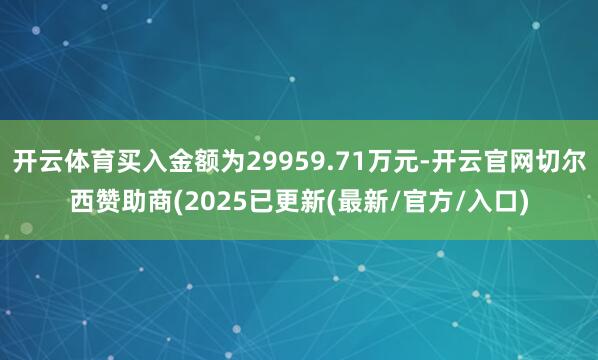 开云体育买入金额为29959.71万元-开云官网切尔西赞助商(2025已更新(最新/官方/入口)