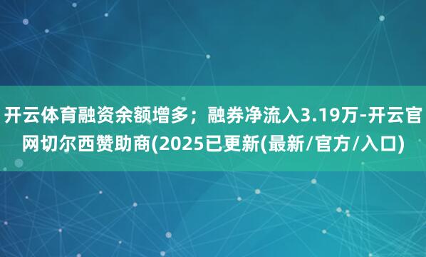 开云体育融资余额增多；融券净流入3.19万-开云官网切尔西赞助商(2025已更新(最新/官方/入口)