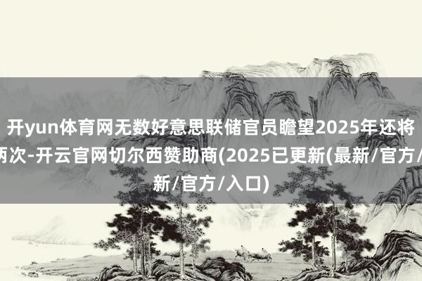 开yun体育网无数好意思联储官员瞻望2025年还将降息两次-开云官网切尔西赞助商(2025已更新(最新/官方/入口)